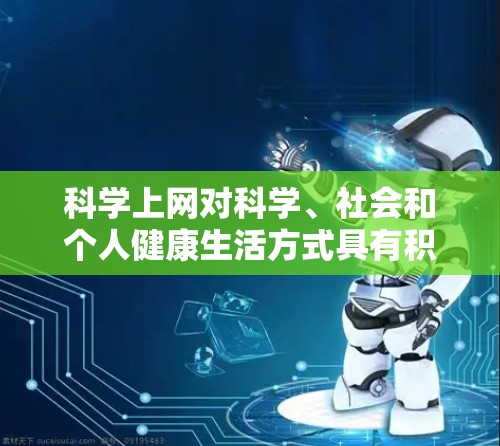科学上网对科学、社会和个人健康生活方式具有积极的影响，以下是对其详细分析