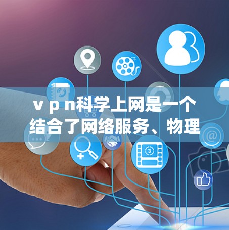 v p n科学上网是一个结合了网络服务、物理连接和科学计算的术语,主要用于支持科学计算和数据处理。以下是对该术语的详细解析 v p n科学上网是一个结合了网络服务、物理连接和科学计算的术语,主要用于支持科学计算和数据处理。以下是对该术语的详细解析