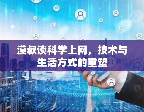 漠叔谈科学上网，技术与生活方式的重塑