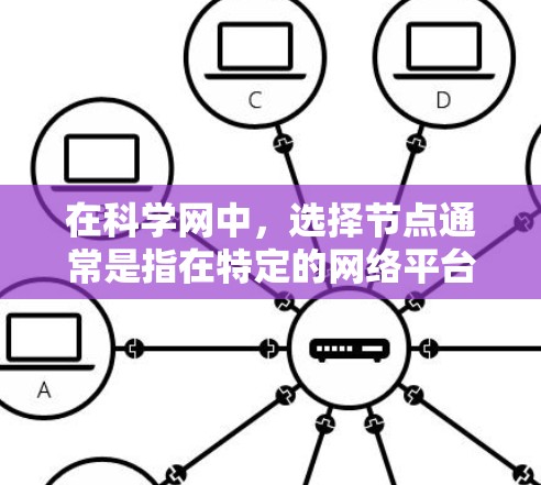 在科学网中,选择节点通常是指在特定的网络平台上访问或使用特定的功能或节点。具体步骤如下 在科学网中,选择节点通常是指在特定的网络平台上访问或使用特定的功能或节点。具体步骤如下