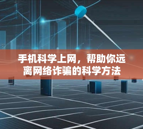 手机<strong>科学上网</strong>，帮助你远离网络诈骗的科学方法