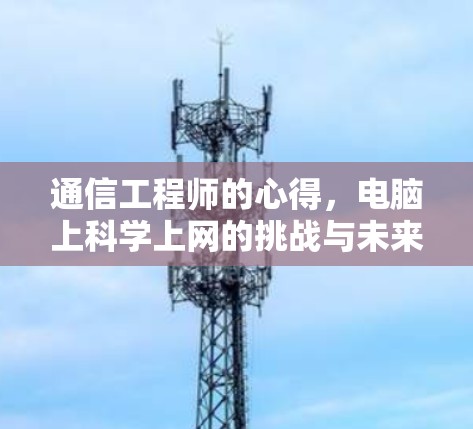 通信工程师的心得,电脑上科学上网的挑战与未来展望 通信工程师的心得,电脑上科学上网的挑战与未来展望