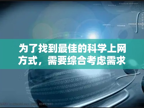 为了找到最佳的<strong>科学上网</strong>方式，需要综合考虑需求、资源类型、用户偏好以及平台特点。以下是一个有条理的建议框架