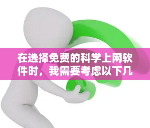 在选择免费的<strong>科学上网</strong>软件时，我需要考虑以下几个方面，功能、更新频率、社区支持、预算和使用场景。根据这些因素，我整理了以下推荐