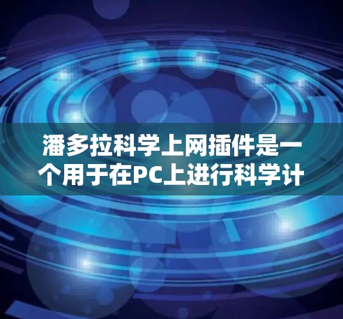 潘多拉科学上网插件是一个用于在PC上进行科学计算和数据分析的插件，支持多种平台，如Windows、macOS、Linux等。以下是关于该插件的详细信息