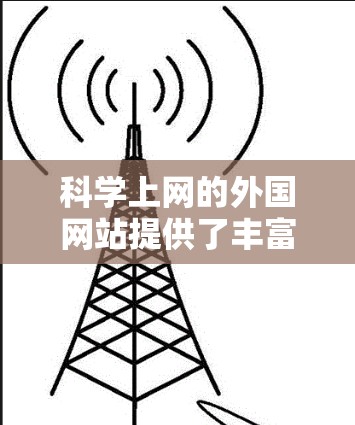 <strong>科学上网</strong>的外国网站提供了丰富的资源和工具，帮助用户获取科学知识、进行实验和学习。以下是这些网站的整理，供参考