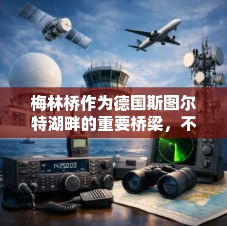 梅林桥作为德国斯图尔特湖畔的重要桥梁,不仅连接了德国北部和南部,还提供了科学上网的重要功能。以下是梅林桥在科学上网方面的具体作用和意义 梅林桥作为德国斯图尔特湖畔的重要桥梁,不仅连接了德国北部和南部,还提供了科学上网的重要功能。以下是梅林桥在科学上网方面的具体作用和意义