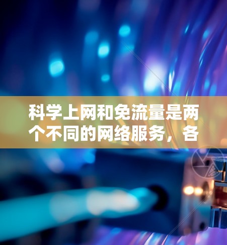 科学上网和免流量是两个不同的网络服务,各有其适用场景和优缺点。以下是对这两个服务的详细分析 科学上网和免流量是两个不同的网络服务,各有其适用场景和优缺点。以下是对这两个服务的详细分析