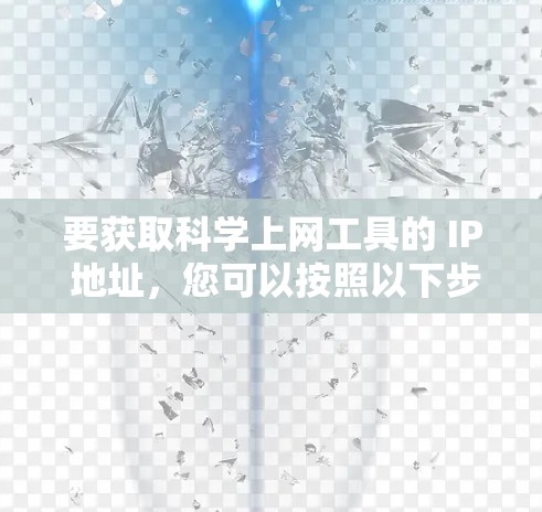 要获取<strong>科学上网</strong>工具的 IP 地址，您可以按照以下步骤操作