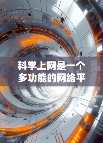 科学上网是一个多功能的网络平台，主要负责多种科学领域的实践和交流。以下是对科学上网工作的分类总结