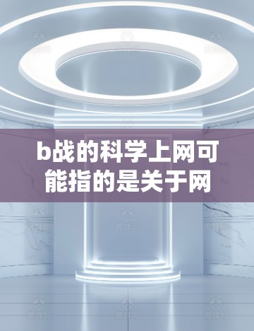 b战的科学上网可能指的是关于网络战的科学分析或防御策略。网络战是一种利用网络资源进行攻击的活动,涉及多个方面,包括技术、策略、用户行为等。以下是一些与网络战相关的科学分析和防御方法 b战的科学上网可能指的是关于网络战的科学分析或防御策略。网络战是一种利用网络资源进行攻击的活动,涉及多个方面,包括技术、策略、用户行为等。以下是一些与网络战相关的科学分析和防御方法