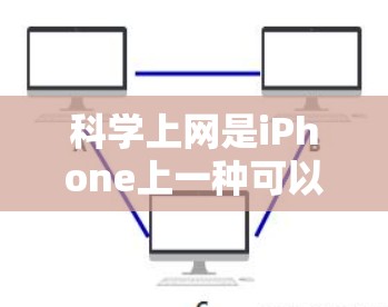 <strong>科学上网</strong>是iPhone上一种可以访问特定网站功能的设置,可以在确保安全的前提下,方便地访问新闻、娱乐和教育类网站等。以下是<strong>科学上网</strong>的详细步骤