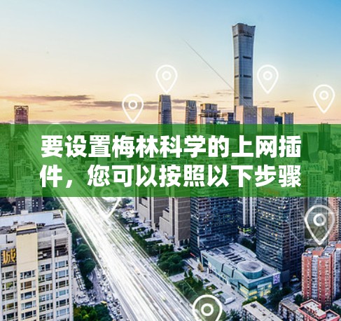 要设置梅林科学的上网插件,您可以按照以下步骤操作 要设置梅林科学的上网插件,您可以按照以下步骤操作