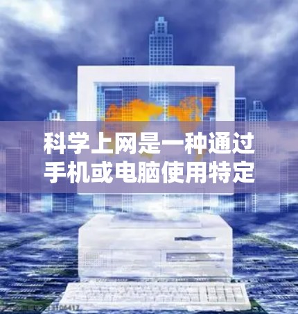 科学上网是一种通过手机或电脑使用特定网站或软件的功能,旨在提高用户访问特定内容的效率。以下是对科学上网的详细分析和总结 科学上网是一种通过手机或电脑使用特定网站或软件的功能,旨在提高用户访问特定内容的效率。以下是对科学上网的详细分析和总结