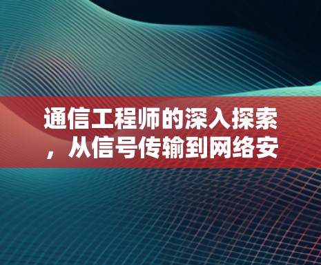 通信工程师的深入探索，从信号传输到网络安全的ws833之旅