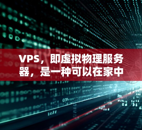 VPS,即虚拟物理服务器,是一种可以在家中运行的虚拟设备,用于支持需要高性能的软件或应用程序。以下是关于VPS的详细信息 VPS,即虚拟物理服务器,是一种可以在家中运行的虚拟设备,用于支持需要高性能的软件或应用程序。以下是关于VPS的详细信息