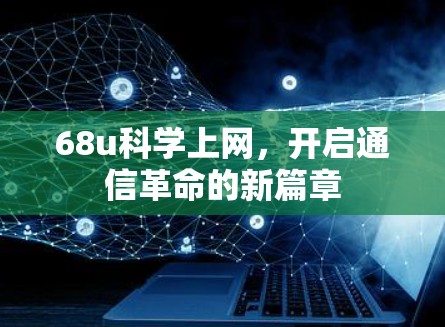68u科学上网,开启通信革命的新篇章 68u科学上网,开启通信革命的新篇章