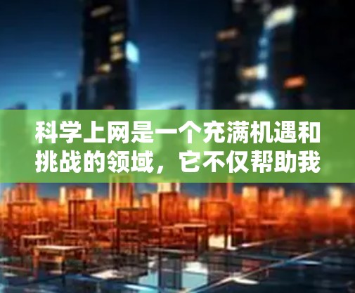 <strong>科学上网</strong>是一个充满机遇和挑战的领域,它不仅帮助我们学习科学知识,还让我们在探索世界的过程中收获知识和能力。以下是对<strong>科学上网</strong>的学习经历和感受的总结