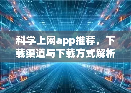 科学上网app推荐,下载渠道与下载方式解析 科学上网app推荐,下载渠道与下载方式解析