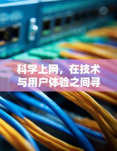 <strong>科学上网</strong>,在技术与用户体验之间寻找平衡之道