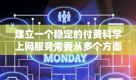 建立一个稳定的付费<strong>科学上网</strong>服务需要从多个方面进行全面考虑。以下是一个系统性的总结，分为多个部分进行阐述