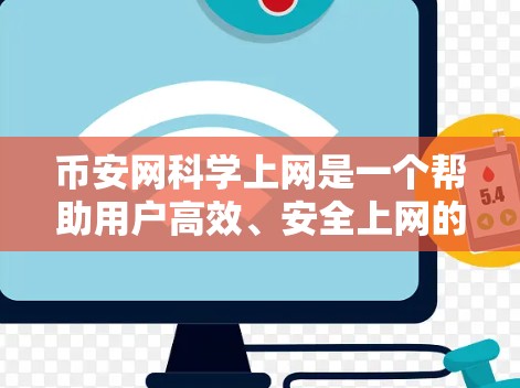 币安网科学上网是一个帮助用户高效、安全上网的综合服务,主要功能包括注册账户、设置网络密码、支付方式选择、网络配置等。以下是详细的步骤说明 币安网科学上网是一个帮助用户高效、安全上网的综合服务,主要功能包括注册账户、设置网络密码、支付方式选择、网络配置等。以下是详细的步骤说明
