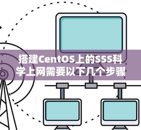 搭建CentOS上的SSS科学上网需要以下几个步骤 搭建CentOS上的SSS科学上网需要以下几个步骤
