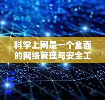 <strong>科学上网</strong>是一个全面的网络管理与安全工作的过程，涵盖多个方面，包括网络安全、设备管理、网络使用和内容管理。以下是对<strong>科学上网</strong>的详细总结