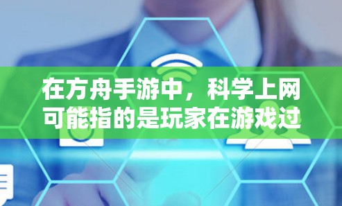 在方舟手游中，<strong>科学上网</strong>可能指的是玩家在游戏过程中需要利用科学知识和技能来完成任务或解决谜题，类似于科学解密或科学实验的场景。具体来说，可能涉及到以下几种情况