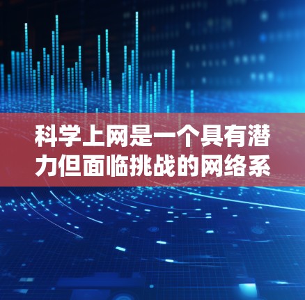 <strong>科学上网</strong>是一个具有潜力但面临挑战的网络系统,旨在通过自然材料和生物技术构建一个自主、自我组织的网络。以下是对<strong>科学上网</strong>的详细分析和建议