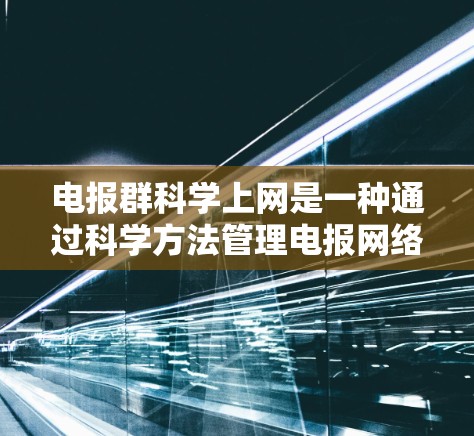 电报群<strong>科学上网</strong>是一种通过科学方法管理电报网络,确保高效、可靠和安全的网络服务。以下是对电报群<strong>科学上网</strong>的详细分析