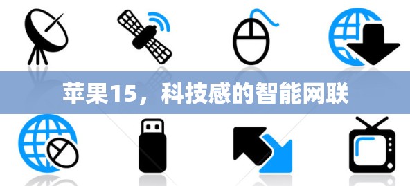 苹果15,科技感的智能网联 苹果15,科技感的智能网联