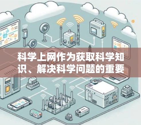 <strong>科学上网</strong>作为获取科学知识、解决科学问题的重要工具,具有广泛的应用价值和深远的影响。以下是<strong>科学上网</strong>的基础知识总结