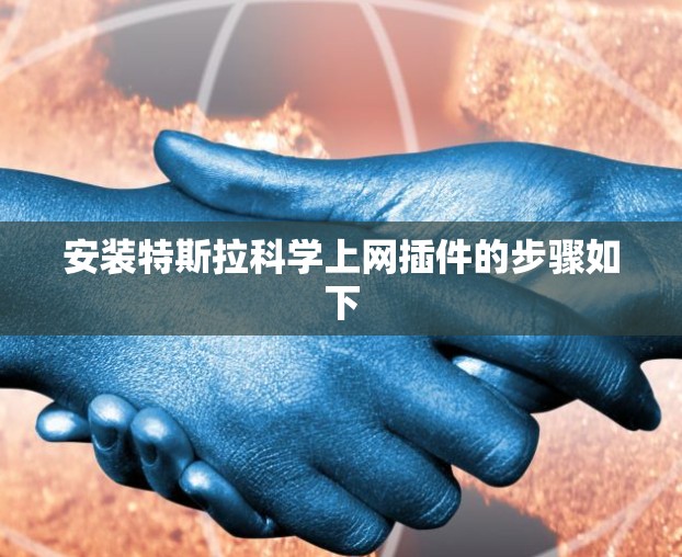 安装特斯拉科学上网插件的步骤如下 安装特斯拉科学上网插件的步骤如下