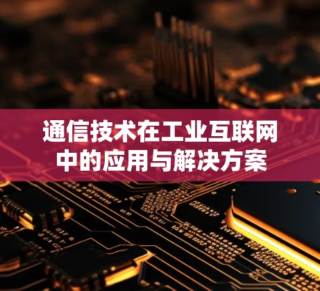 通信技术在工业互联网中的应用与解决方案 通信技术在工业互联网中的应用与解决方案