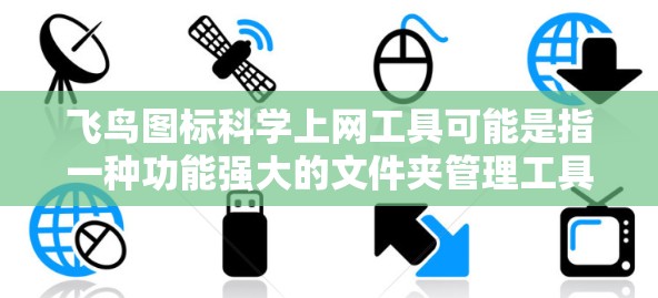 飞鸟图标<strong>科学上网</strong>工具可能是指一种功能强大的文件夹管理工具，能够辅助用户管理文件夹、链接、搜索、勾选等。以下是一些可能的工具类型和功能