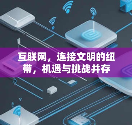 互联网,连接文明的纽带,机遇与挑战并存 互联网,连接文明的纽带,机遇与挑战并存