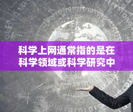 <strong>科学上网</strong>通常指的是在科学领域或科学研究中使用互联网的方法。为了<strong>科学上网</strong>，可以采取以下步骤