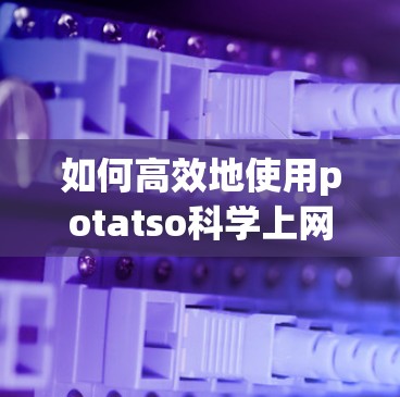 如何高效地使用potatso<strong>科学上网</strong>连接互联网