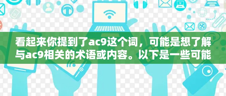 看起来你提到了ac9这个词,可能是想了解与ac9相关的术语或内容。以下是一些可能的解释 看起来你提到了ac9这个词,可能是想了解与ac9相关的术语或内容。以下是一些可能的解释