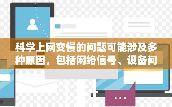 <strong>科学上网</strong>变慢的问题可能涉及多种原因，包括网络信号、设备问题、网络服务提供商的问题、网络驱动程序、操作系统、网络工具、硬件维护以及网络协议等。以下是逐步的解决方案建议