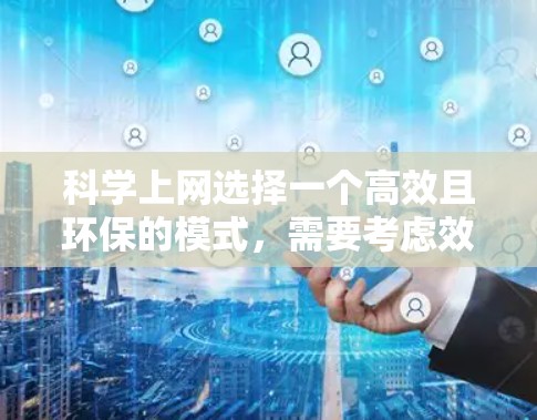 <strong>科学上网</strong>选择一个高效且环保的模式，需要考虑效率、安全性、隐私保护以及用户需求。以下是一些综合考虑的因素和建议