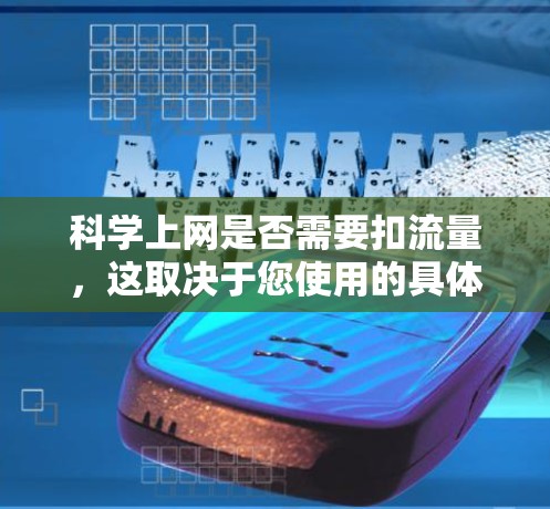 科学上网是否需要扣流量,这取决于您使用的具体场景、预算以及对网络的使用情况。以下是一些考虑因素和建议 科学上网是否需要扣流量,这取决于您使用的具体场景、预算以及对网络的使用情况。以下是一些考虑因素和建议