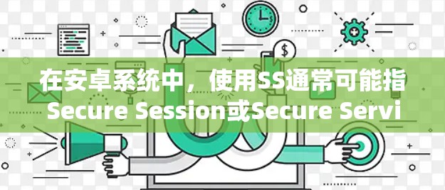 在安卓系统中,使用SS通常可能指Secure Session或Secure Service。以下是对相关概念的详细解释 在安卓系统中,使用SS通常可能指Secure Session或Secure Service。以下是对相关概念的详细解释