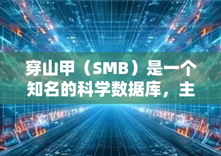 穿山甲(SMB)是一个知名的科学数据库,主要提供化学、生物学、物理学等多个领域的研究论文和数据。如果你想访问穿山甲的科学页面,通常可以通过以下方式操作 穿山甲(SMB)是一个知名的科学数据库,主要提供化学、生物学、物理学等多个领域的研究论文和数据。如果你想访问穿山甲的科学页面,通常可以通过以下方式操作
