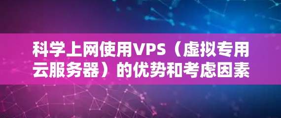 <strong>科学上网</strong>使用VPS（虚拟专用云服务器）的优势和考虑因素