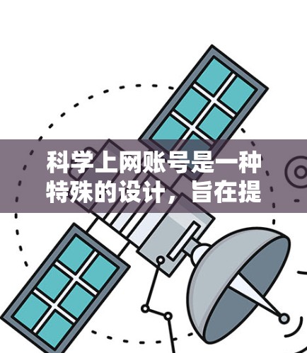 <strong>科学上网</strong>账号是一种特殊的设计，旨在提供更高级或更安全的登录方式。以下是对<strong>科学上网</strong>账号的详细分析