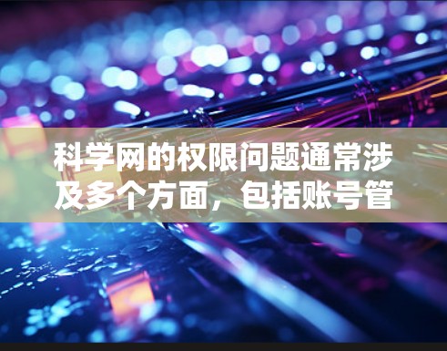 科学网的权限问题通常涉及多个方面，包括账号管理、访问限制、服务器问题等。以下是解决此类问题的步骤