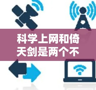 科学上网和倚天剑是两个不同的概念,分别属于不同的领域和文化背景 科学上网和倚天剑是两个不同的概念,分别属于不同的领域和文化背景