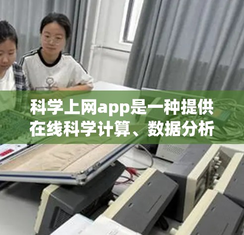 科学上网app是一种提供在线科学计算、数据分析和工程设计等工具的网站。以下是对这些应用的详细分析和推荐 科学上网app是一种提供在线科学计算、数据分析和工程设计等工具的网站。以下是对这些应用的详细分析和推荐